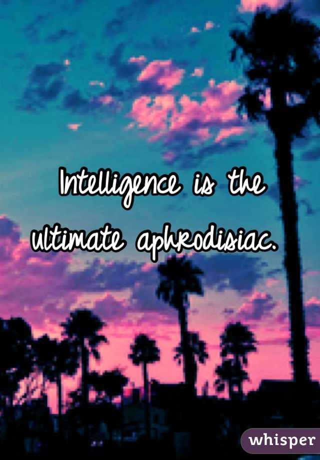 Intelligence is the ultimate aphrodisiac. 