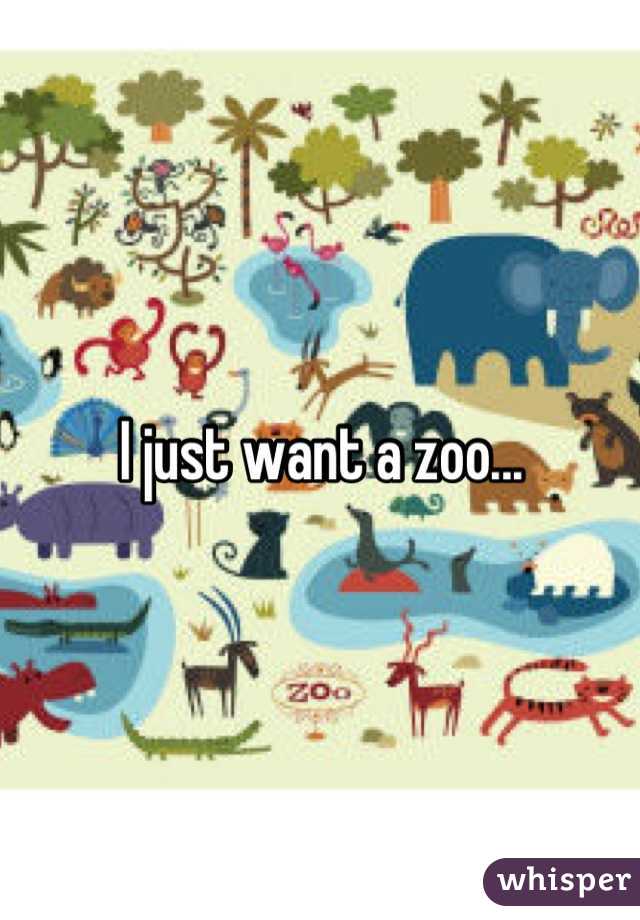 I just want a zoo...