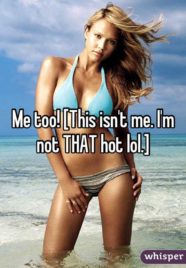 Me too! [This isn't me. I'm not THAT hot lol.]