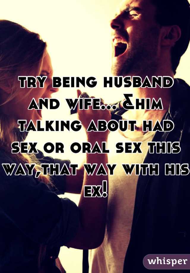 try being husband and wife... &him talking about had sex or oral sex this way,that way with his ex!