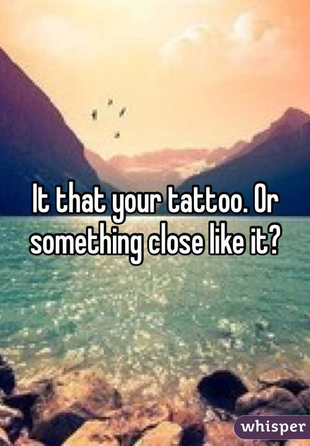 It that your tattoo. Or something close like it?