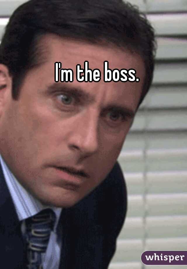 I'm the boss.