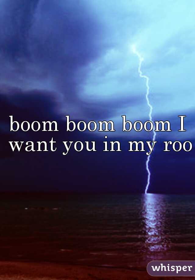 boom boom boom I want you in my room