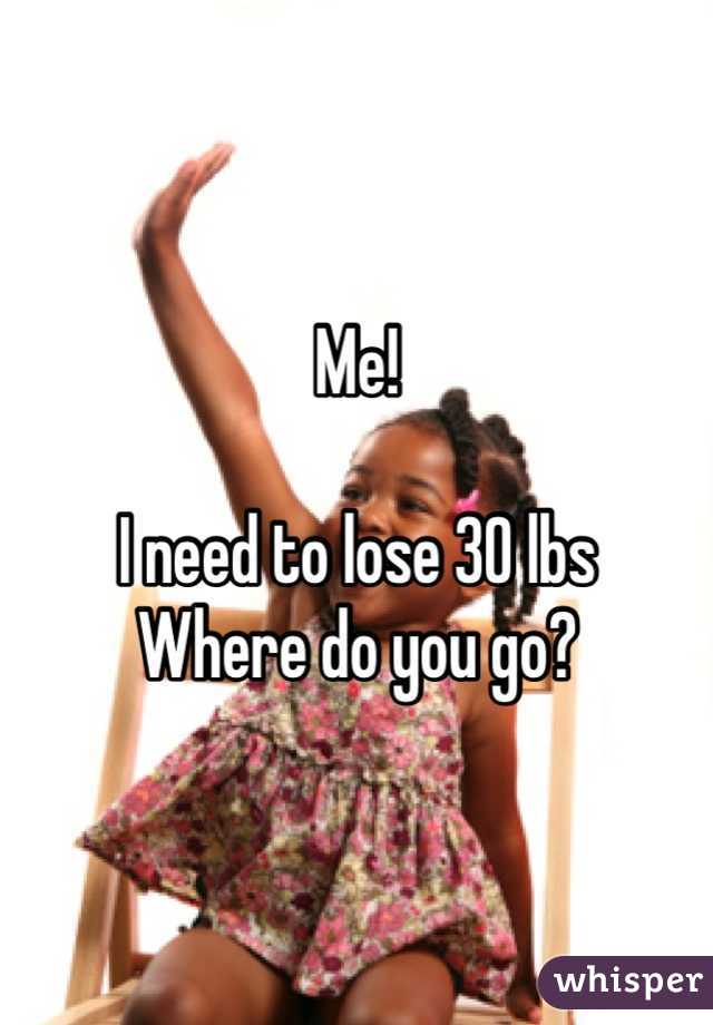 Me! 

I need to lose 30 lbs
Where do you go?