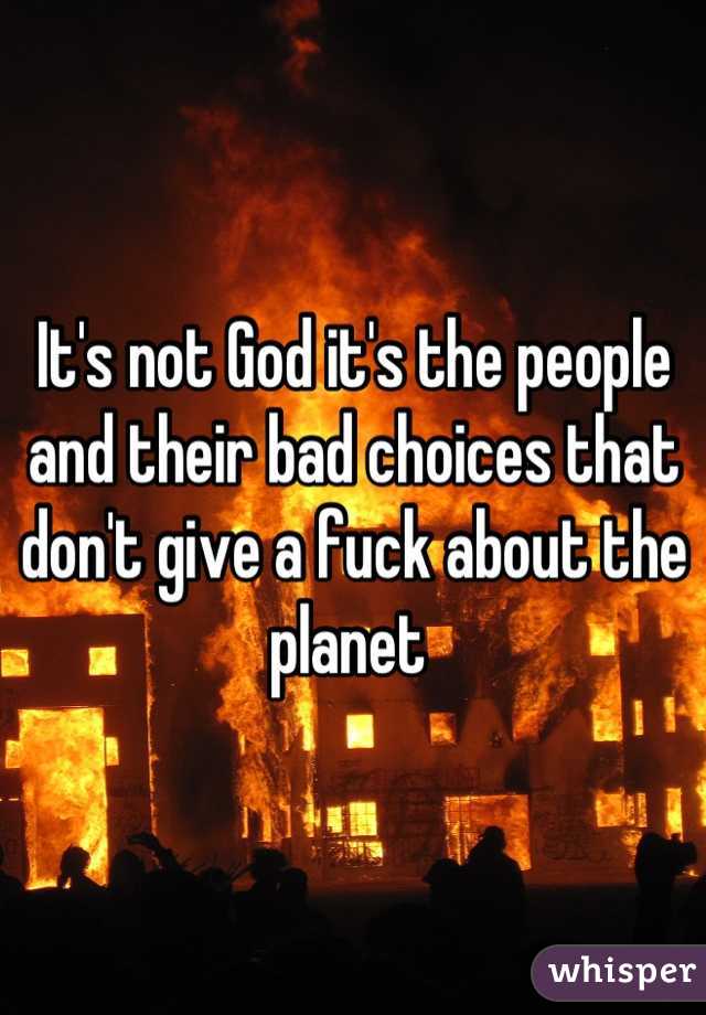 It's not God it's the people and their bad choices that don't give a fuck about the planet 