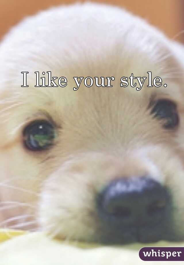 I like your style.