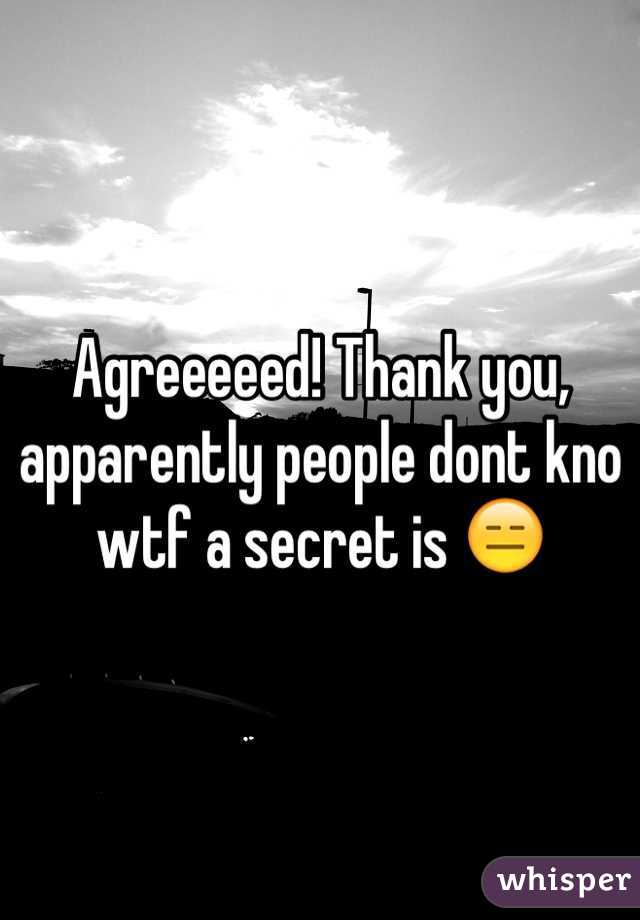 Agreeeeed! Thank you, apparently people dont kno wtf a secret is 😑