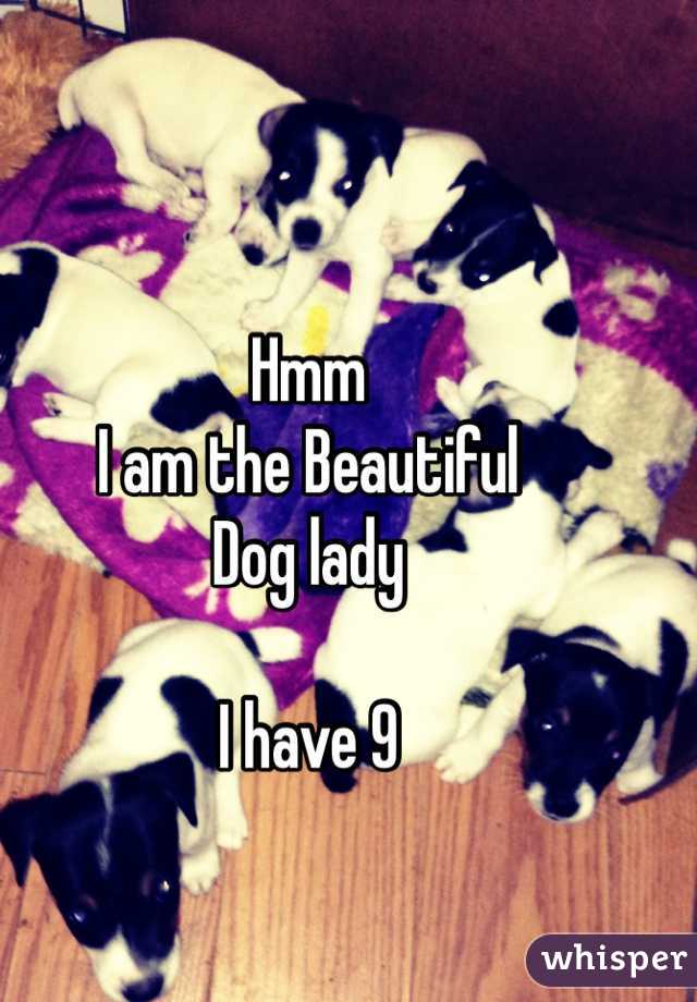 Hmm 
I am the Beautiful 
Dog lady 

I have 9 