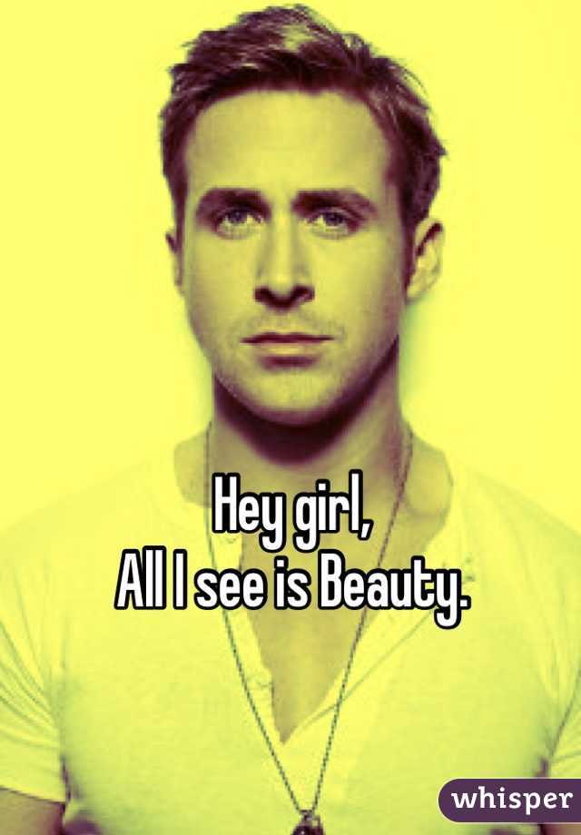 Hey girl, 
All I see is Beauty. 