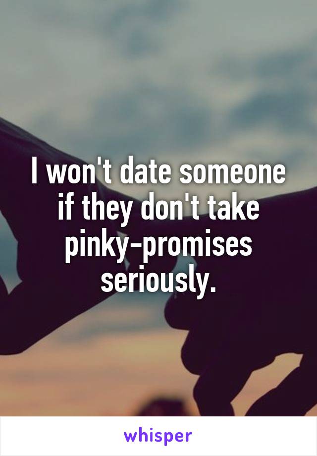 I won't date someone if they don't take pinky-promises seriously.