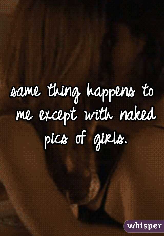 same thing happens to me except with naked pics of girls.
