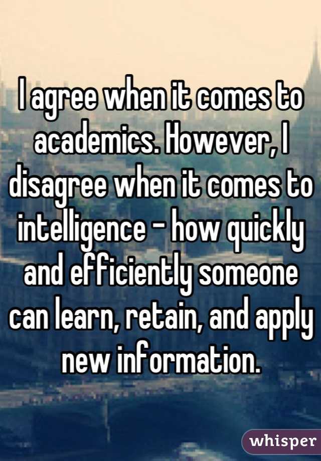 I agree when it comes to academics. However, I disagree when it comes to intelligence - how quickly and efficiently someone can learn, retain, and apply new information.