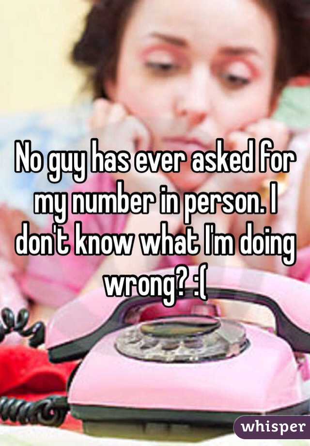 No guy has ever asked for my number in person. I don't know what I'm doing wrong? :(