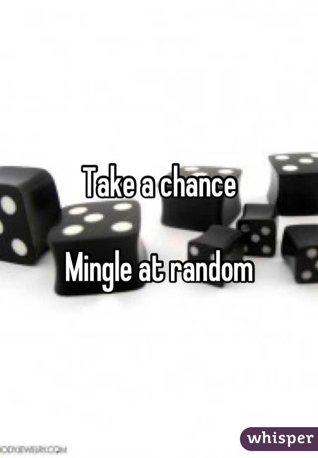 Take a chance

Mingle at random