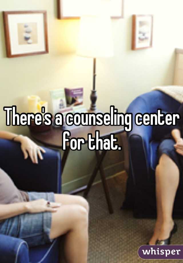 There's a counseling center for that.