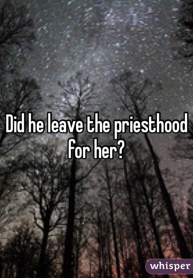 Did he leave the priesthood for her?