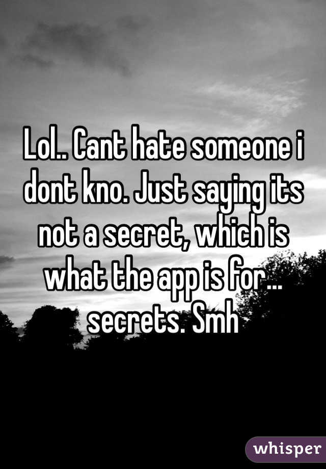 Lol.. Cant hate someone i dont kno. Just saying its not a secret, which is what the app is for... secrets. Smh 