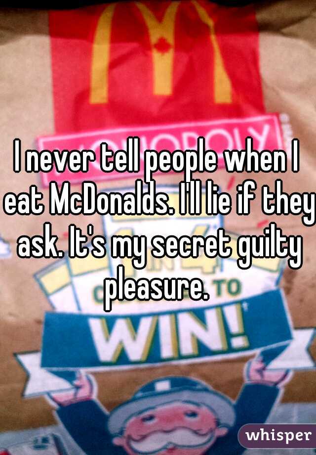 I never tell people when I eat McDonalds. I'll lie if they ask. It's my secret guilty pleasure. 