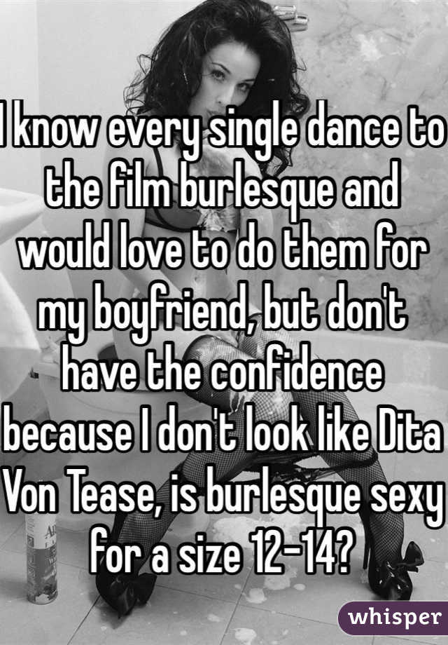 I know every single dance to the film burlesque and would love to do them for my boyfriend, but don't have the confidence because I don't look like Dita Von Tease, is burlesque sexy for a size 12-14?