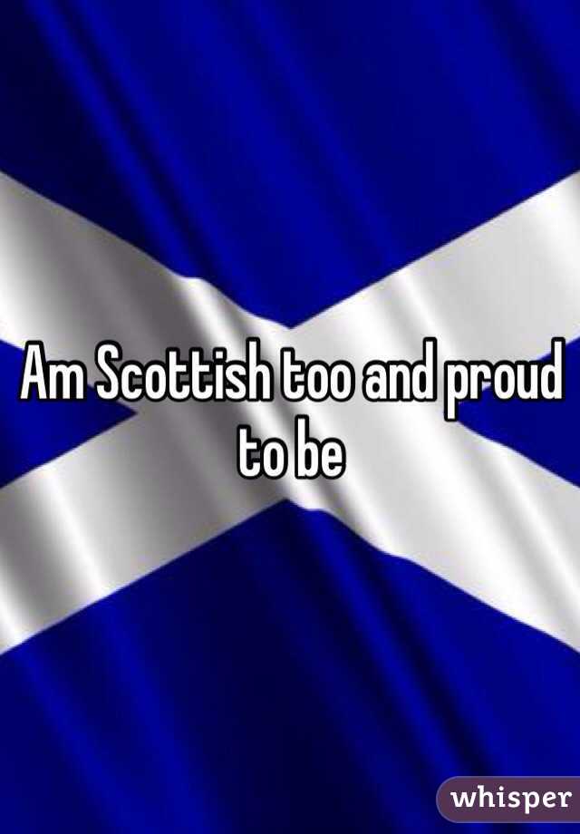 Am Scottish too and proud to be 