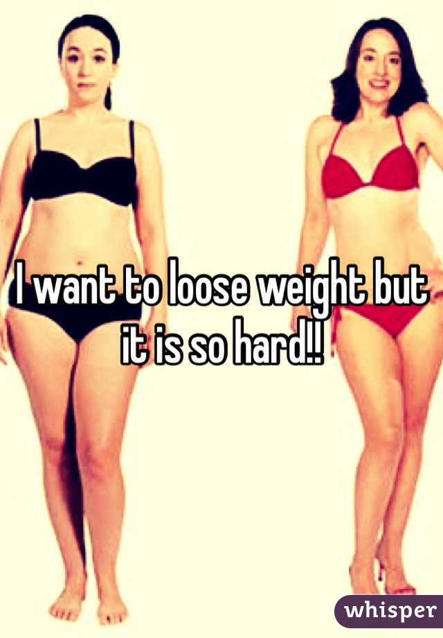 I want to loose weight but it is so hard!!