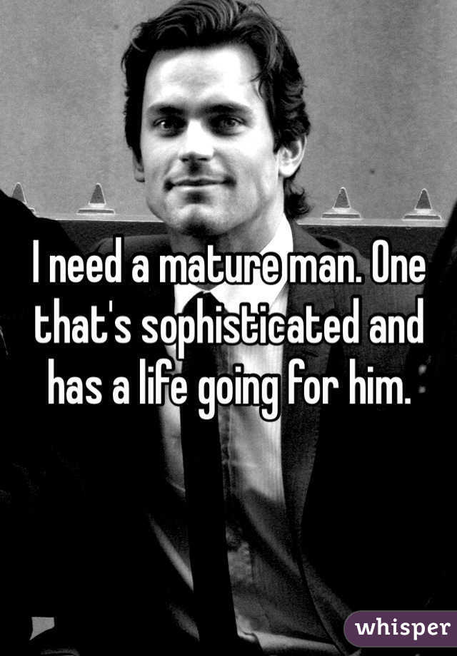I need a mature man. One that's sophisticated and has a life going for him.