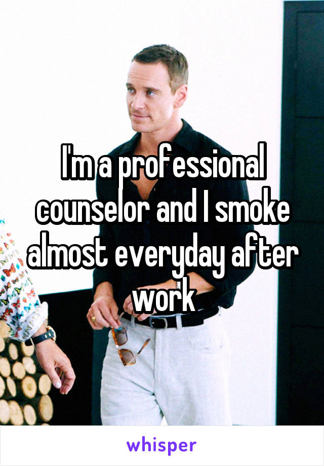 I'm a professional counselor and I smoke almost everyday after work