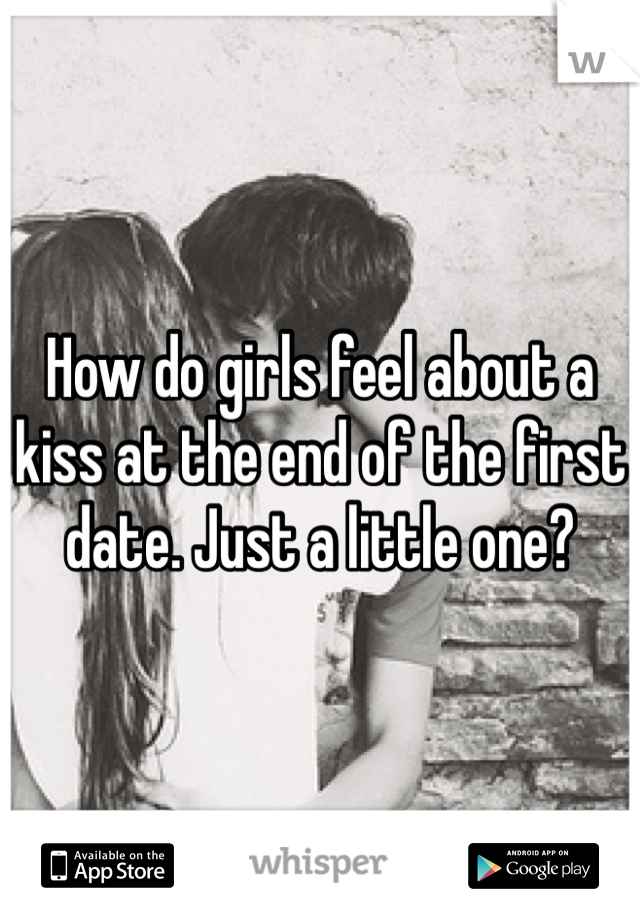 How do girls feel about a kiss at the end of the first date. Just a little one?