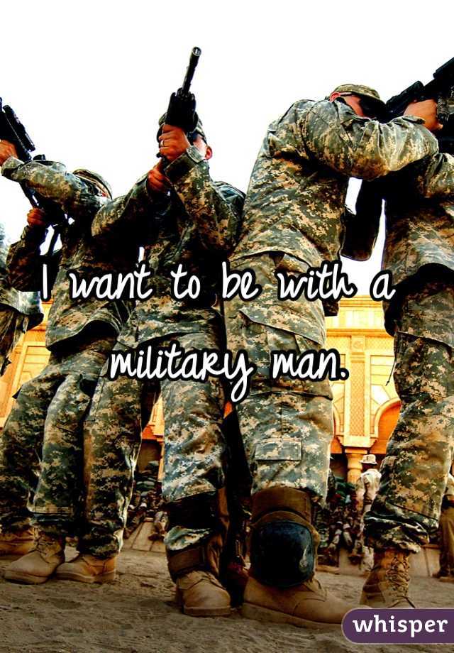 I want to be with a military man. 
