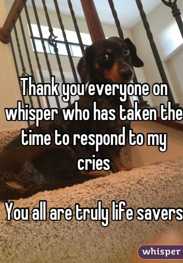 Thank you everyone on whisper who has taken the time to respond to my cries 

You all are truly life savers 