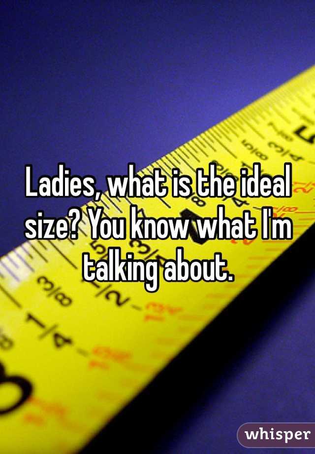 Ladies, what is the ideal size? You know what I'm talking about. 