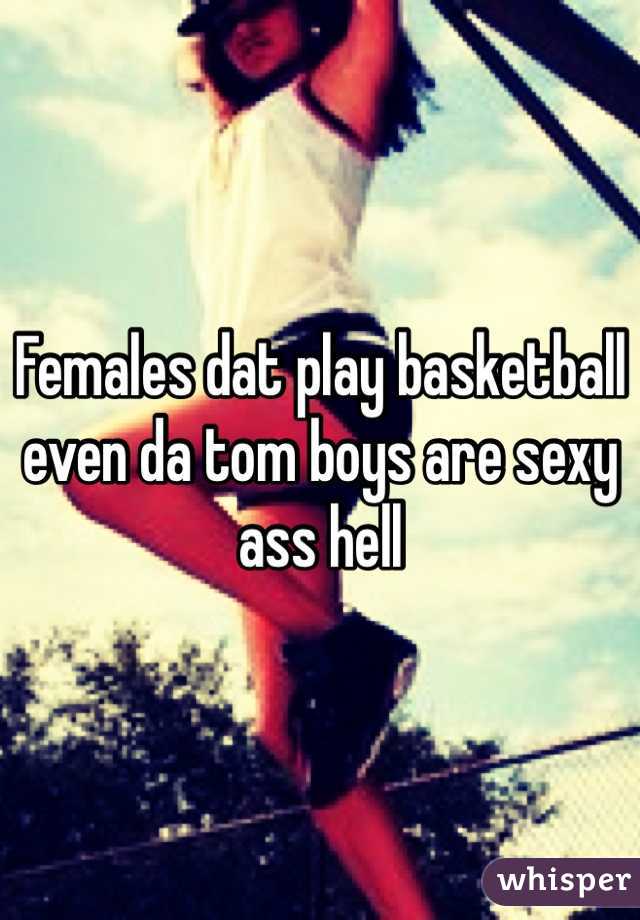 Females dat play basketball even da tom boys are sexy ass hell