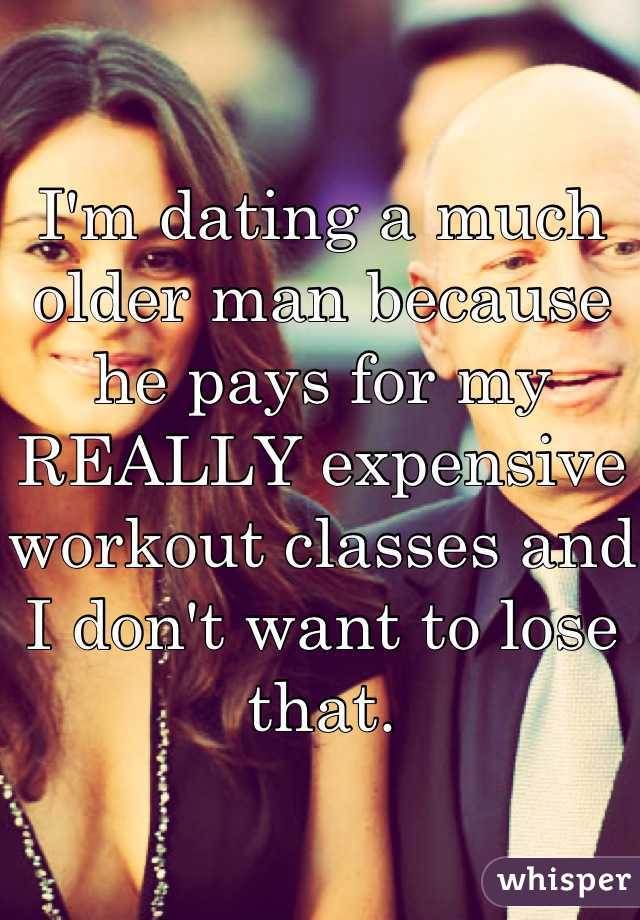 I'm dating a much older man because he pays for my REALLY expensive workout classes and I don't want to lose that.