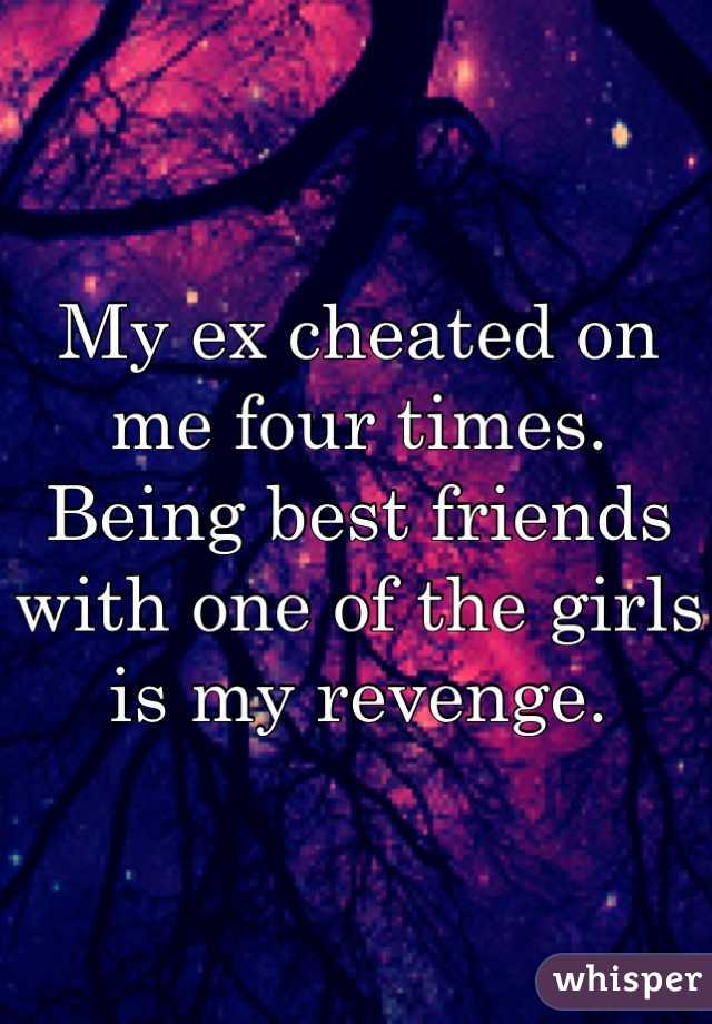 My ex cheated on me four times. Being best friends with one of the girls is my revenge.