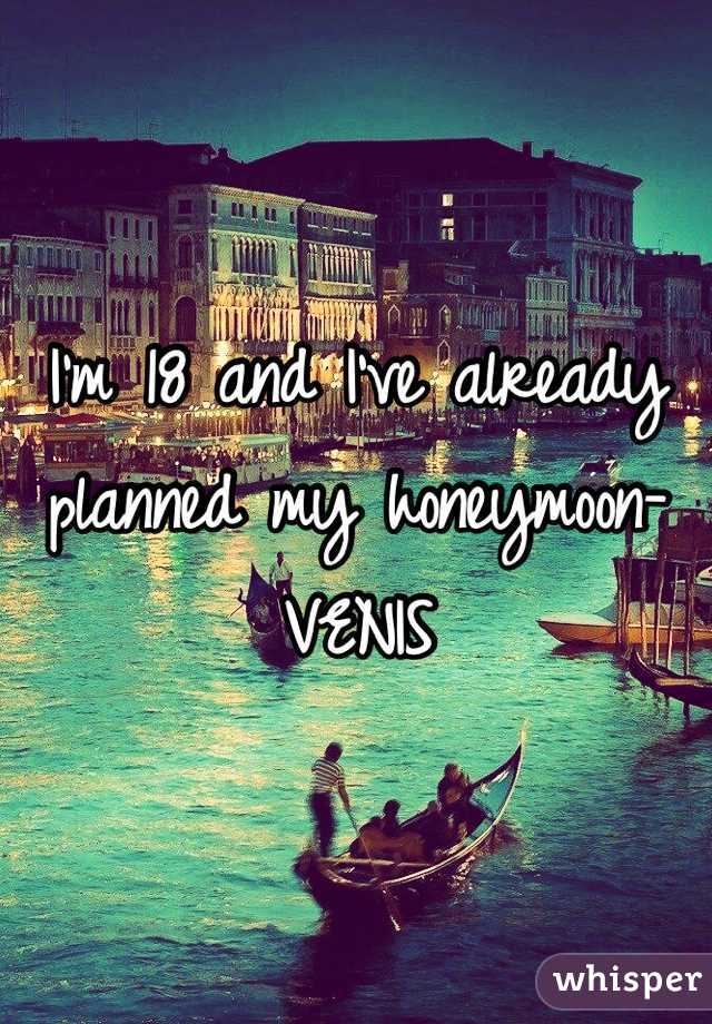 I'm 18 and I've already planned my honeymoon- VENIS