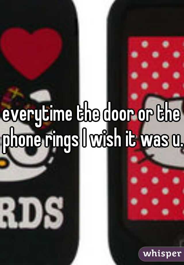 everytime the door or the phone rings I wish it was u.