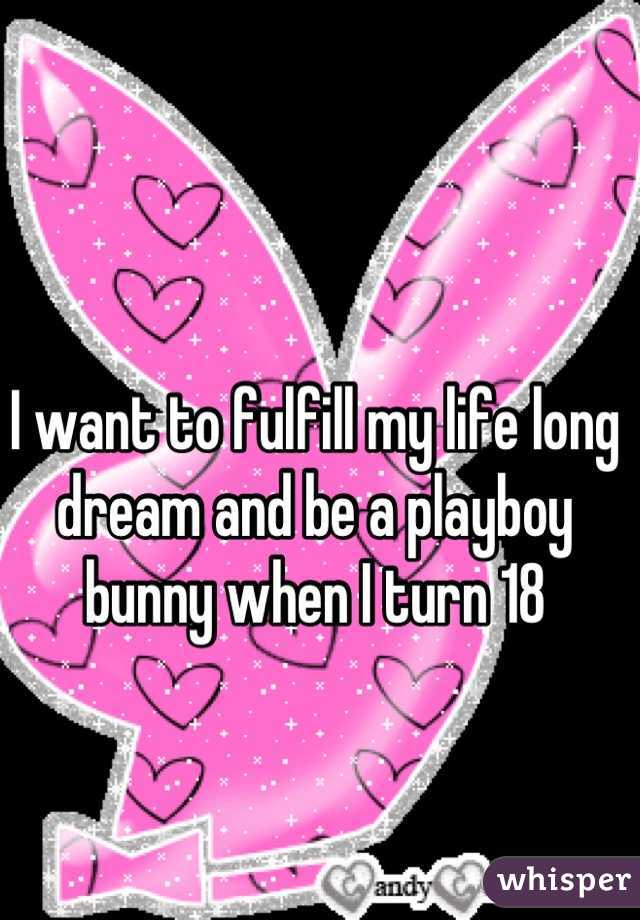 I want to fulfill my life long dream and be a playboy bunny when I turn 18