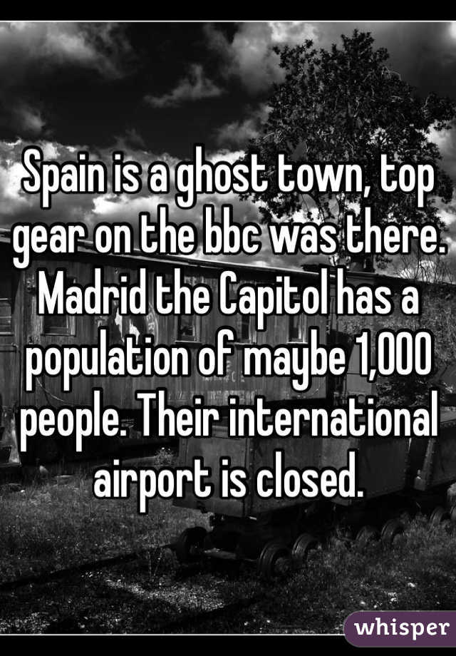 Spain is a ghost town, top gear on the bbc was there. Madrid the Capitol has a population of maybe 1,000 people. Their international airport is closed. 
