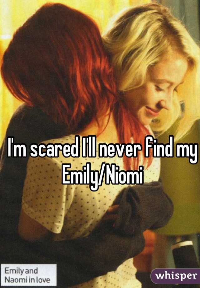 I'm scared I'll never find my Emily/Niomi