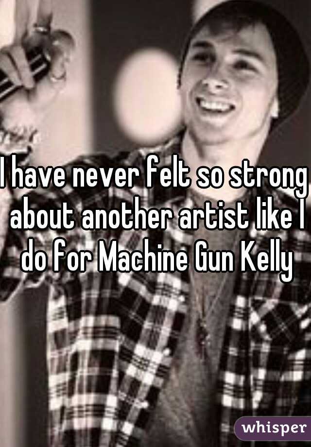 I have never felt so strong about another artist like I do for Machine Gun Kelly