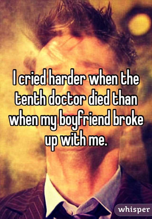 I cried harder when the tenth doctor died than when my boyfriend broke up with me.