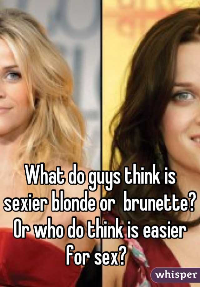 What do guys think is sexier blonde or  brunette?
Or who do think is easier for sex?  