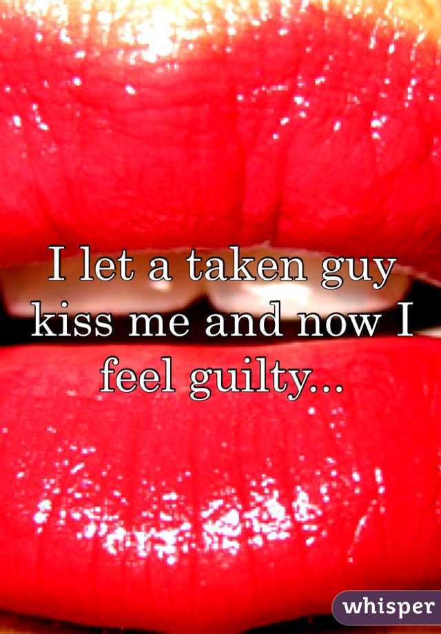 I let a taken guy kiss me and now I feel guilty...