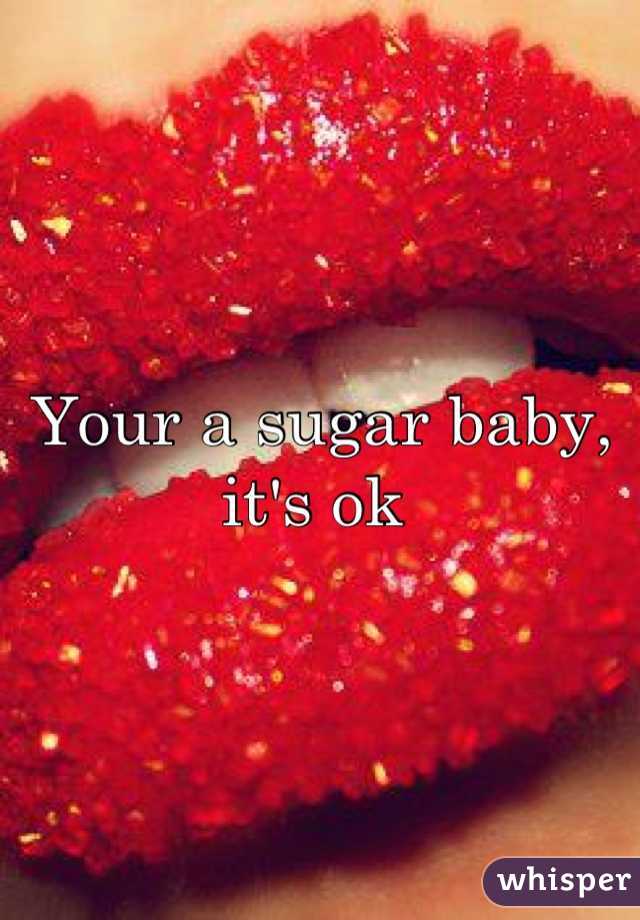 Your a sugar baby, it's ok 