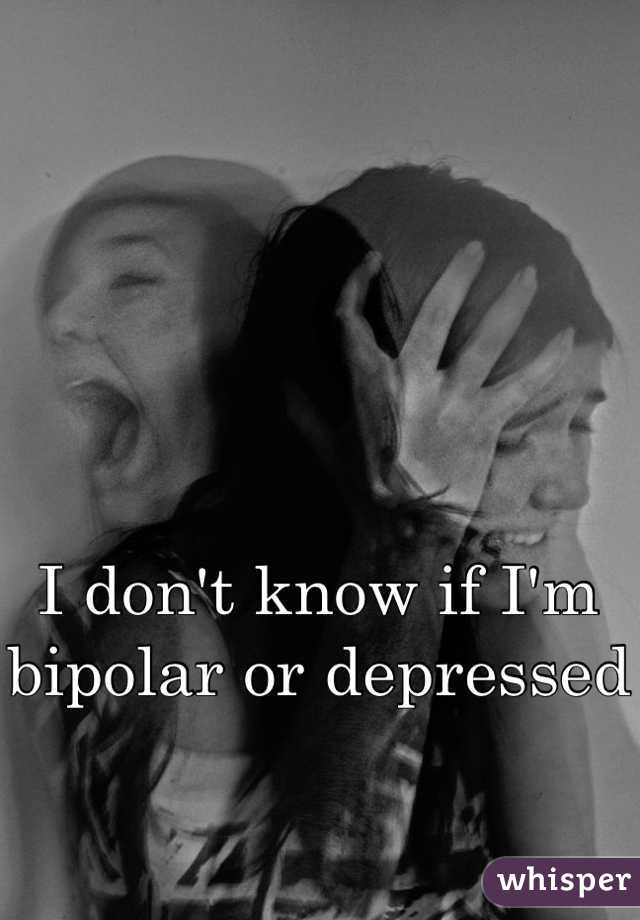 I don't know if I'm bipolar or depressed 