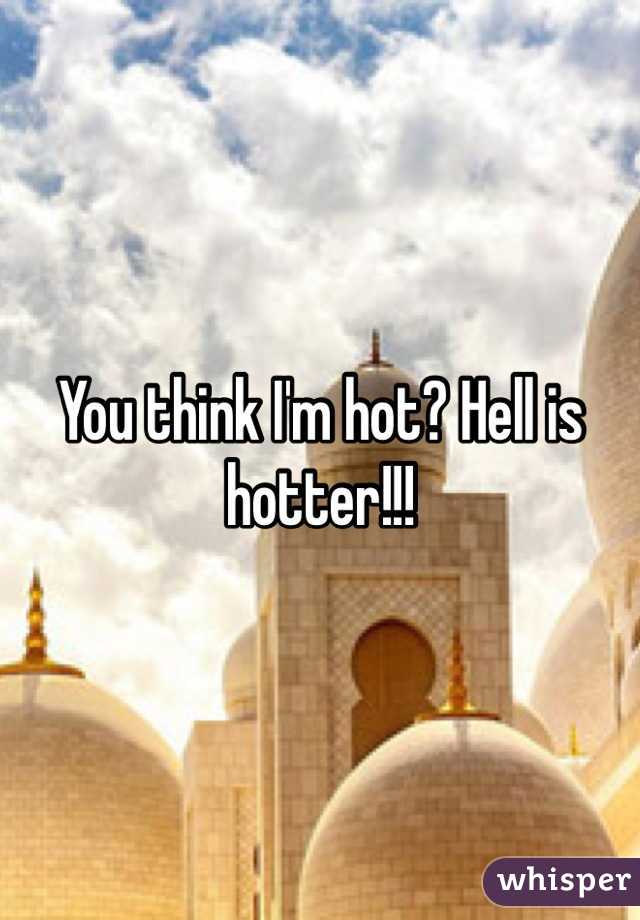 You think I'm hot? Hell is hotter!!!