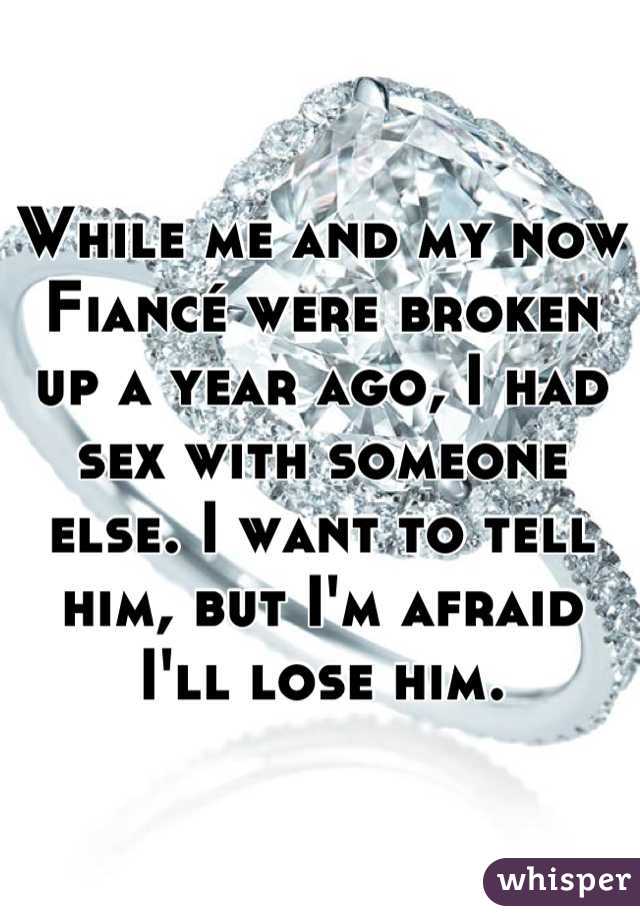 While me and my now Fiancé were broken up a year ago, I had sex with someone else. I want to tell him, but I'm afraid I'll lose him.