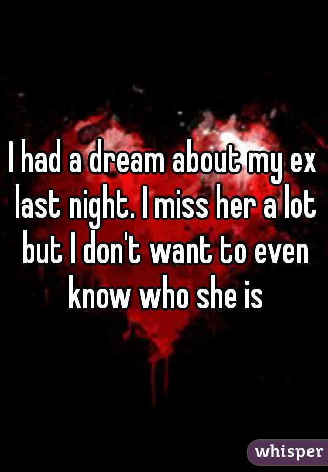 I had a dream about my ex last night. I miss her a lot but I don't want to even know who she is