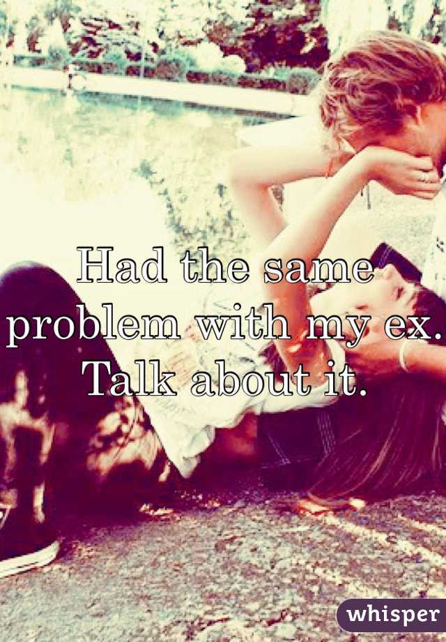 Had the same problem with my ex. Talk about it. 