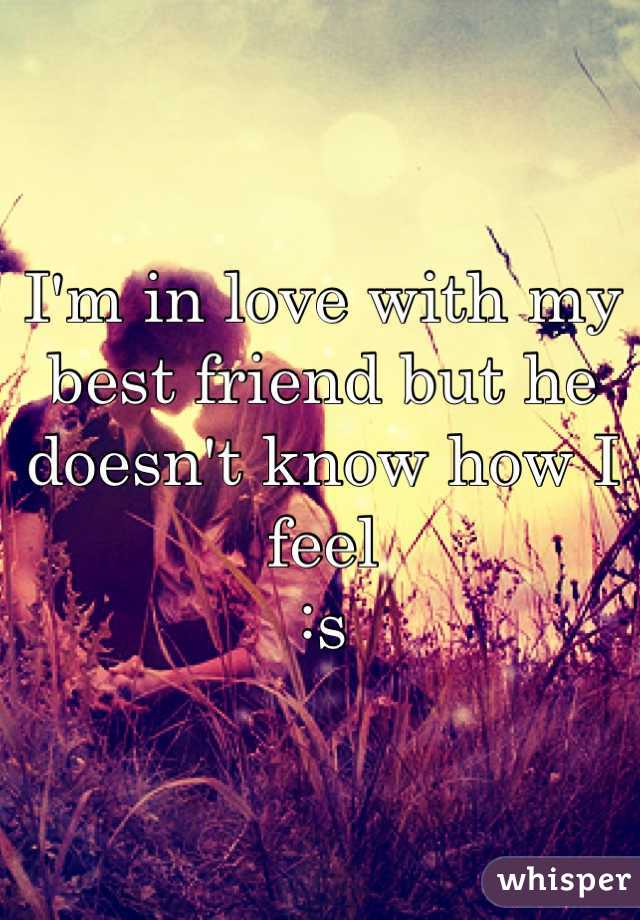 I'm in love with my best friend but he doesn't know how I feel 
:s